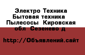 Электро-Техника Бытовая техника - Пылесосы. Кировская обл.,Сезенево д.